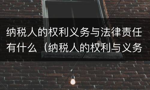 纳税人的权利义务与法律责任有什么（纳税人的权利与义务以及法律责任）