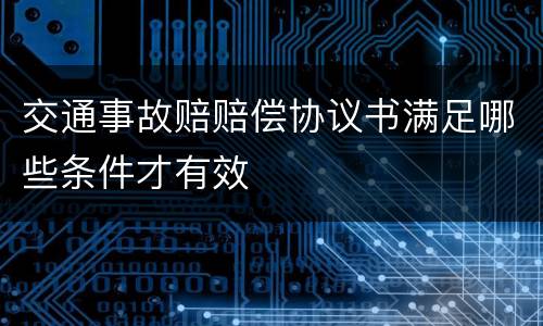 交通事故赔赔偿协议书满足哪些条件才有效