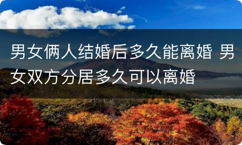 男女俩人结婚后多久能离婚 男女双方分居多久可以离婚