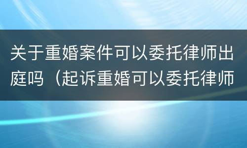 关于重婚案件可以委托律师出庭吗（起诉重婚可以委托律师取证吗）