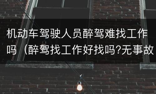 机动车驾驶人员醉驾难找工作吗（醉驾找工作好找吗?无事故）