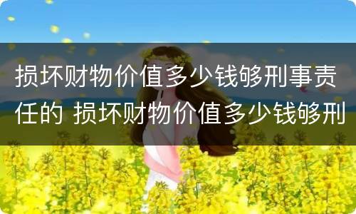 损坏财物价值多少钱够刑事责任的 损坏财物价值多少钱够刑事责任的