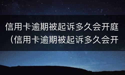 信用卡逾期被起诉多久会开庭（信用卡逾期被起诉多久会开庭呢）
