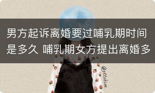 男方起诉离婚要过哺乳期时间是多久 哺乳期女方提出离婚多久判离