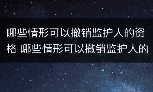 哪些情形可以撤销监护人的资格 哪些情形可以撤销监护人的资格申请