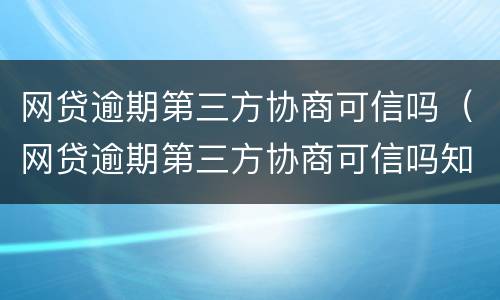 网贷逾期第三方协商可信吗（网贷逾期第三方协商可信吗知乎）
