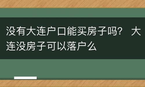 没有大连户口能买房子吗？ 大连没房子可以落户么