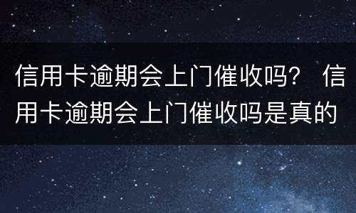 信用卡逾期会上门催收吗？ 信用卡逾期会上门催收吗是真的吗