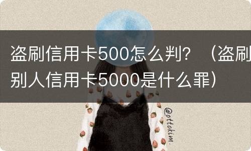 盗刷信用卡500怎么判？（盗刷别人信用卡5000是什么罪）