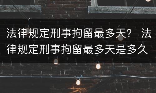 法律规定刑事拘留最多天？ 法律规定刑事拘留最多天是多久