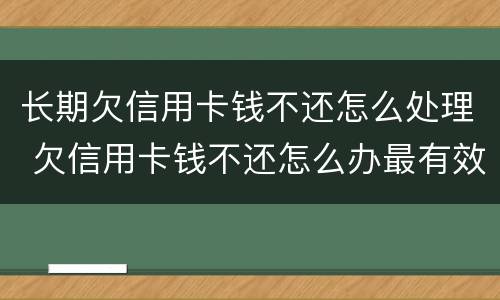 长期欠信用卡钱不还怎么处理 欠信用卡钱不还怎么办最有效的方法