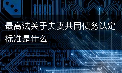 最高法关于夫妻共同债务认定标准是什么