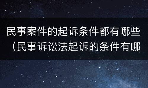 民事案件的起诉条件都有哪些（民事诉讼法起诉的条件有哪些）