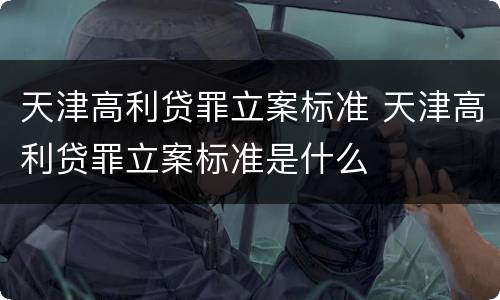 天津高利贷罪立案标准 天津高利贷罪立案标准是什么