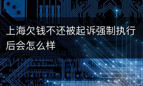 上海欠钱不还被起诉强制执行后会怎么样