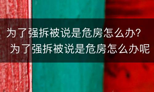 为了强拆被说是危房怎么办？ 为了强拆被说是危房怎么办呢