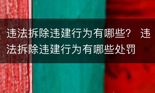 违法拆除违建行为有哪些？ 违法拆除违建行为有哪些处罚