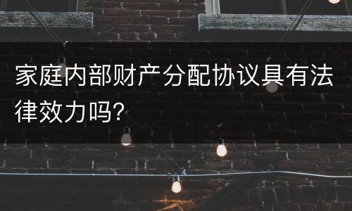 家庭内部财产分配协议具有法律效力吗？