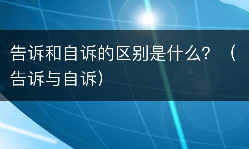 告诉和自诉的区别是什么？（告诉与自诉）