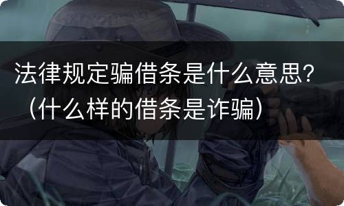 法律规定骗借条是什么意思？（什么样的借条是诈骗）