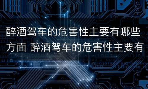 醉酒驾车的危害性主要有哪些方面 醉酒驾车的危害性主要有哪些方面表现