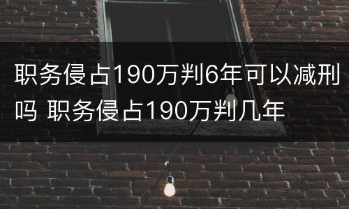 职务侵占190万判6年可以减刑吗 职务侵占190万判几年