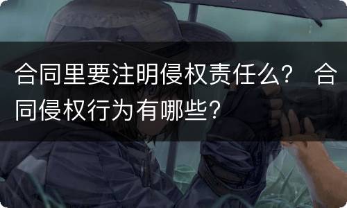 合同里要注明侵权责任么？ 合同侵权行为有哪些?
