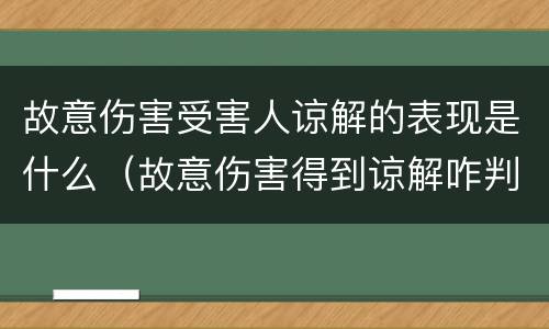 故意伤害受害人谅解的表现是什么（故意伤害得到谅解咋判）