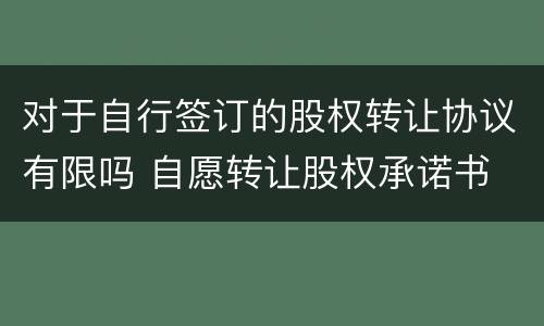 对于自行签订的股权转让协议有限吗 自愿转让股权承诺书