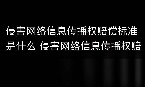 侵害网络信息传播权赔偿标准是什么 侵害网络信息传播权赔偿标准是什么