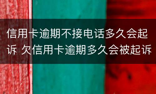 信用卡逾期不接电话多久会起诉 欠信用卡逾期多久会被起诉