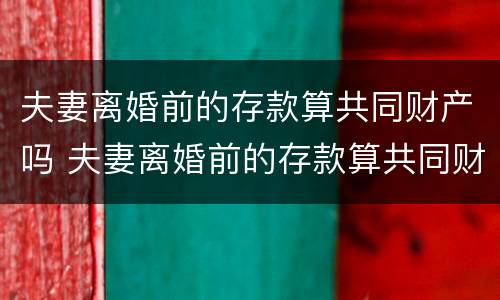 夫妻离婚前的存款算共同财产吗 夫妻离婚前的存款算共同财产吗