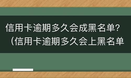 信用卡逾期多久会成黑名单？（信用卡逾期多久会上黑名单）