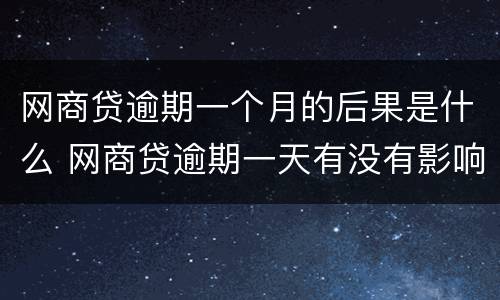 网商贷逾期一个月的后果是什么 网商贷逾期一天有没有影响