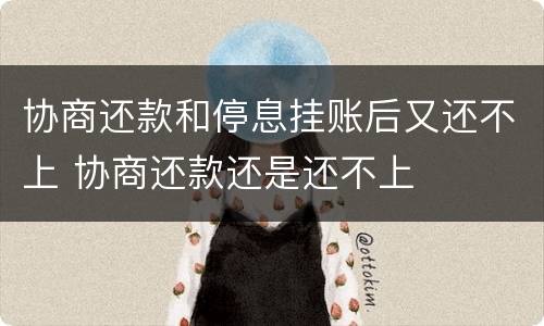 协商还款和停息挂账后又还不上 协商还款还是还不上