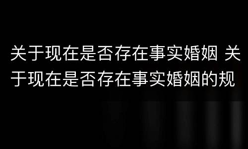 关于现在是否存在事实婚姻 关于现在是否存在事实婚姻的规定