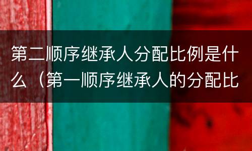 第二顺序继承人分配比例是什么（第一顺序继承人的分配比例）