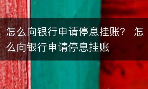 怎么向银行申请停息挂账？ 怎么向银行申请停息挂账