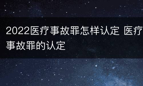 2022医疗事故罪怎样认定 医疗事故罪的认定