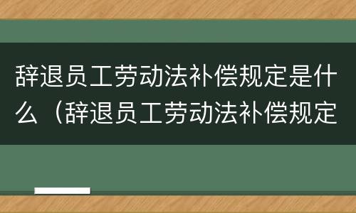 辞退员工劳动法补偿规定是什么（辞退员工劳动法补偿规定是什么意思）