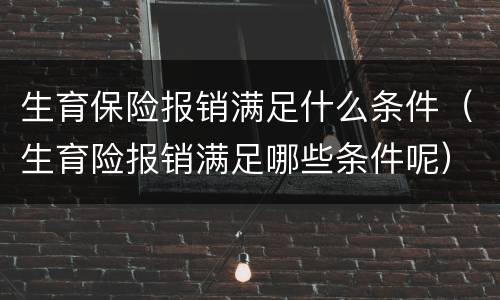 生育保险报销满足什么条件（生育险报销满足哪些条件呢）
