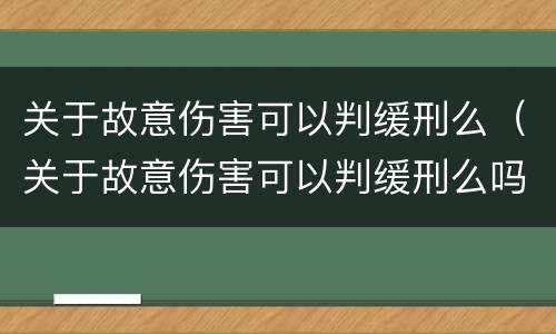 关于故意伤害可以判缓刑么（关于故意伤害可以判缓刑么吗）