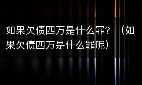 如果欠债四万是什么罪？（如果欠债四万是什么罪呢）