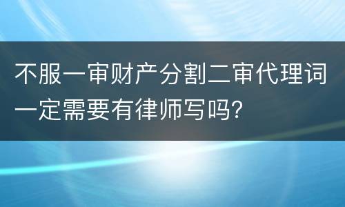 不服一审财产分割二审代理词一定需要有律师写吗？