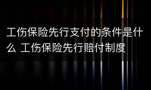 工伤保险先行支付的条件是什么 工伤保险先行赔付制度