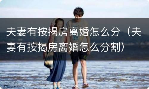 夫妻有按揭房离婚怎么分（夫妻有按揭房离婚怎么分割）