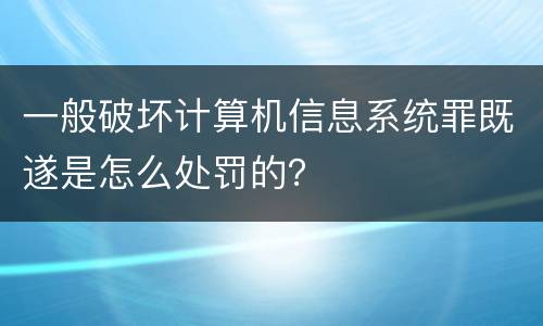 一般破坏计算机信息系统罪既遂是怎么处罚的？