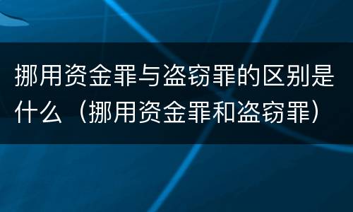 挪用资金罪与盗窃罪的区别是什么（挪用资金罪和盗窃罪）