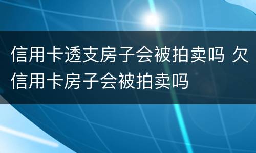 信用卡透支房子会被拍卖吗 欠信用卡房子会被拍卖吗