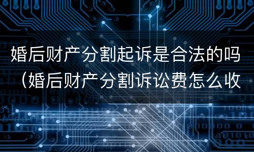 婚后财产分割起诉是合法的吗（婚后财产分割诉讼费怎么收）